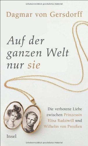 Auf der ganzen Welt nur sie: Die verbotene Liebe zwischen Prinzessin Elisa Radziwill und Wilhelm von Preußen