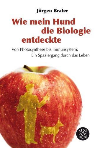 Wie mein Hund die Biologie entdeckte: Von Photosynthese bis Immunsystem: Ein Spaziergang durch das Leben