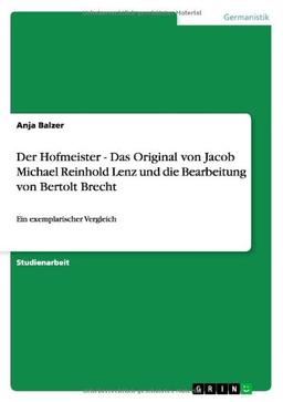 Der Hofmeister - Das Original von Jacob Michael Reinhold Lenz und die Bearbeitung von Bertolt Brecht: Ein exemplarischer Vergleich