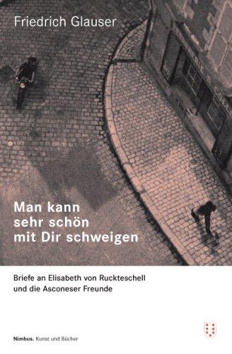 Man kann so schön mit Dir schweigen: Briefe an Elisabeth von Ruckteschell und die Asconeser Freunde