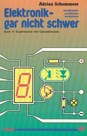 Elektronik gar nicht schwer, Bd.4, Experimente mit Optoelektronik: Entdecken - probieren - verstehen