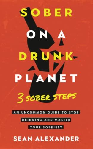 Sober On A Drunk Planet: 3 Sober Steps. An Uncommon Guide To Stop Drinking and Master Your Sobriety (Quit lit series)