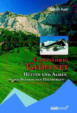 Ganzjährig geöffnet: Hütten in den bayerischen Hausbergen: Hütten und Almen in den bayerischen Hausbergen