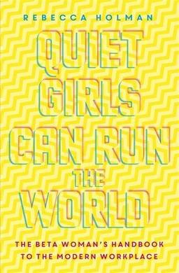 Quiet Girls Can Run the World: The beta woman's handbook to the modern workplace