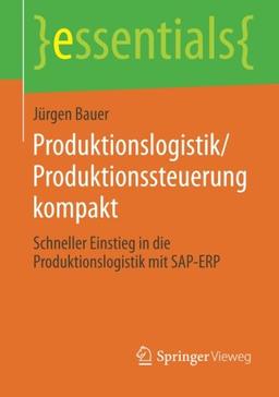 Produktionslogistik/Produktionssteuerung kompakt: Schneller Einstieg in die Produktionslogistik mit SAP-ERP (essentials) (German Edition)