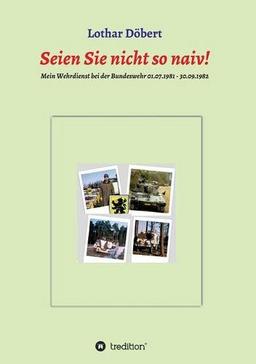 Seien Sie  nicht so naiv!: Meine Erlebnisse während meines Wehrdienstes bei der Bundeswehr 01.07.1981 - 30.09.1982