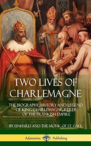 Two Lives of Charlemagne: The Biography, History and Legend of King Charlemagne, Ruler of the Frankish Empire (Hardcover)