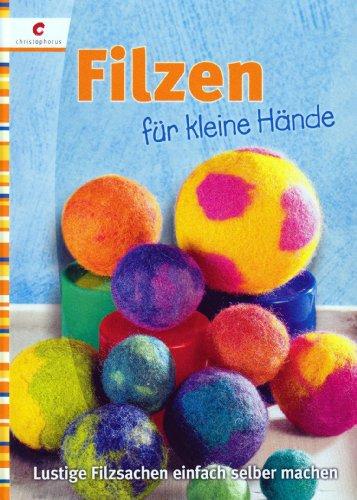 Filzen für kleine Hände: Lustige Filzsachen einfach selber machen