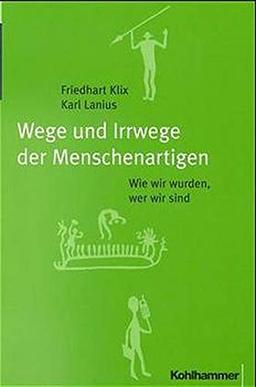 Wege und Irrwege der Menschenartigen. Wie wir wurden, wer wir sind.