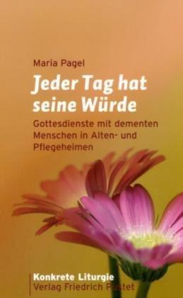 Jeder Tag hat seine Würde: Gottesdienste mit dementen Menschen in Alten- und Pflegeheimen