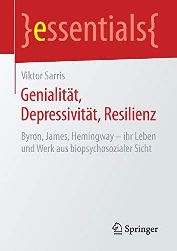 Genialität, Depressivität, Resilienz: Byron, James, Hemingway – ihr Leben und Werk aus biopsychosozialer Sicht (essentials)