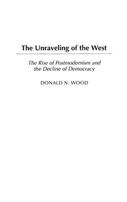 The Unraveling of the West: The Rise of Postmodernism and the Decline of Democracy