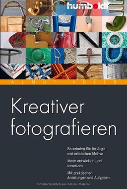 Kreativer fotografieren: So schulen Sie Ihr Auge und entdecken Motive. Ideen entwickeln und umsetzen. Mit praktischen Anleitungen und Aufgaben