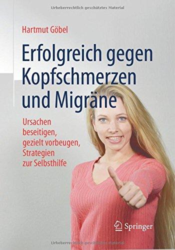 Erfolgreich gegen Kopfschmerzen und Migräne: Ursachen beseitigen, gezielt vorbeugen, Strategien zur Selbsthilfe