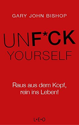 Unfuck Yourself: Raus aus dem Kopf, rein ins Leben!