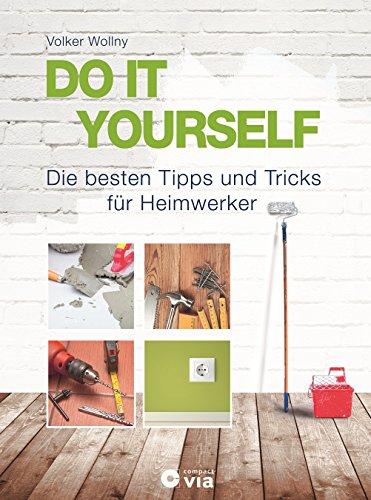 DO IT YOURSELF - Die besten Tipps und Tricks für Heimwerker: Projekte für Wohnung, Haus und Garten