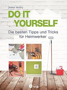 DO IT YOURSELF - Die besten Tipps und Tricks für Heimwerker: Projekte für Wohnung, Haus und Garten