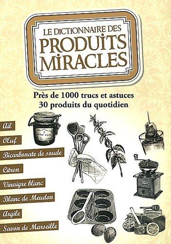 Le dictionnaire des produits miracles : près de 1.000 trucs et astuces, 30 produits du quotidien