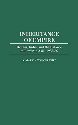 Inheritance of Empire: Britain, India, and the Balance of Power in Asia, 1938-55