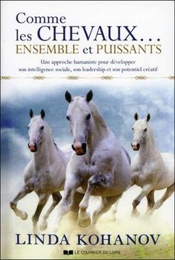 Comme les chevaux... ensemble et puissants : une approche humaniste pour développer son intelligence sociale, son leadership et son potentiel créatif