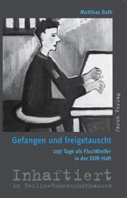 Gefangen und freigetauscht. 1197 Tage als Fluchthelfer in DDR-Haft: Inhaftiert in Berlin-Hohenschönhausen