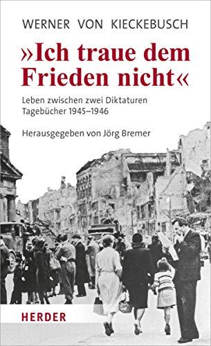 Ich traue dem Frieden nicht: Leben zwischen zwei Diktaturen. Tagebücher 1945-1946