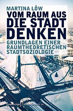 Vom Raum aus die Stadt denken: Grundlagen einer raumtheoretischen Stadtsoziologie (Materialitäten)