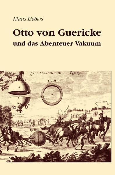 Otto von Guericke und das Abenteuer Vakuum: Erzählung mit 30 historischen Stichen. 2., verbesserte und erweiterte Auflage