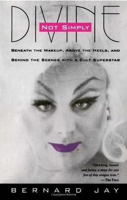 Not Simply Divine: Beneath the Make-up, Above the Heels and Behind the Scenes with a Cult Superstar