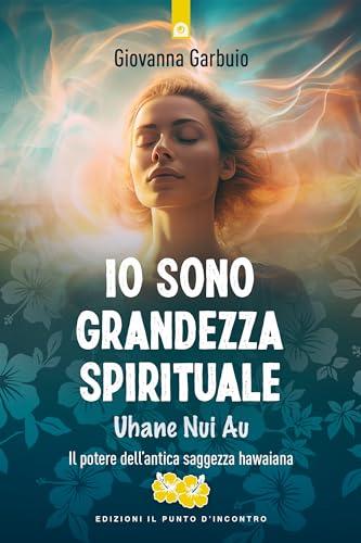 Io sono grandezza spirituale. Uhane nui au. Il potere dell'antica saggezza hawaiana (Nuove frontiere del pensiero)