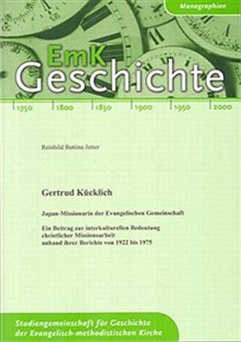 Gertrud Kücklich. Japan-Missionarin der Evangelischen Gemeinschaft: Ein Beitrag zur interkulturellen Bedeutung christlicher Missionsarbeit anhand ihrer Berichte von 1922 bis 1975 (EmK-Geschichte)