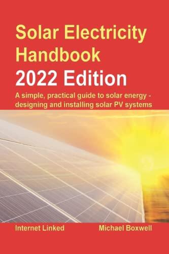 Solar Electricity Handbook - 2022 Edition: A simple, practical guide to solar energy – designing and installing solar photovoltaic systems.: A simple, ... install photovoltaic solar electric systems