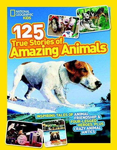 National Geographic Kids 125 True Stories of Amazing Animals: Inspiring Tales of Animal Friendship & Four-Legged Heroes, Plus Crazy Animal Antics