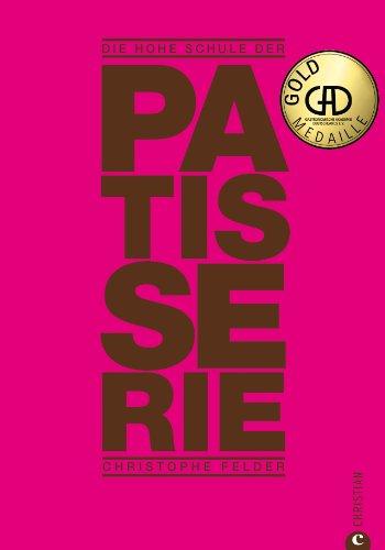 Backbuch: Die hohe Schule der Patisserie. 250 klassische und moderne Kreationen. Das Standardwerk von Starpatissier Christophe Felder.