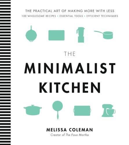 The Minimalist Kitchen: 100 Wholesome Recipes, Essential Tools, and Efficient Techniques