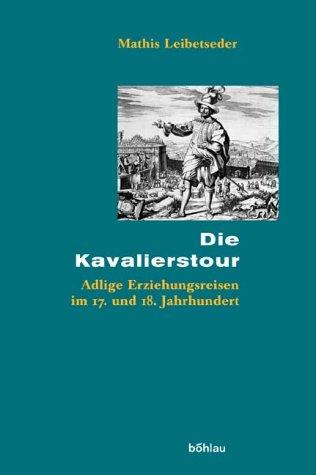 Die Kavalierstour: Adlige Erziehungsreisen im 17. und 18. Jahrhundert