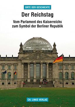 Der Reichstag: Vom Parlament des Kaiserreichs zum Symbol der Berliner Republik (»Orte der Geschichte«)