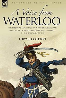 A Voice from Waterloo: the Personal Experiences of a British Cavalryman Who Became a Battlefield Guide and Authority on the Campaign of 1815