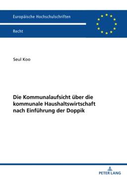 Die Kommunalaufsicht über die kommunale Haushaltswirtschaft nach Einführung der Doppik: Dissertationsschrift (Europäische Hochschulschriften Recht, Band 6301)