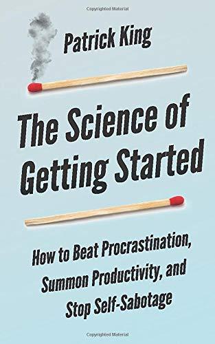 The Science of Getting Started: How to Beat Procrastination, Summon Productivity, and Stop Self-Sabotage