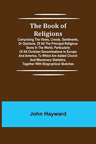 The Book of Religions; Comprising the Views, Creeds, Sentiments, or Opinions, of All the Principal Religious Sects in the World, Particularly of All ... Church and Missionary Statistics, Togeth