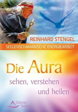 Seelenschamanische Energiearbeit - Die Aura sehen, verstehen und heilen