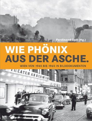 Wie Phönix aus der Asche: Wien von 1945 bis 1965 in Bilddokumenten