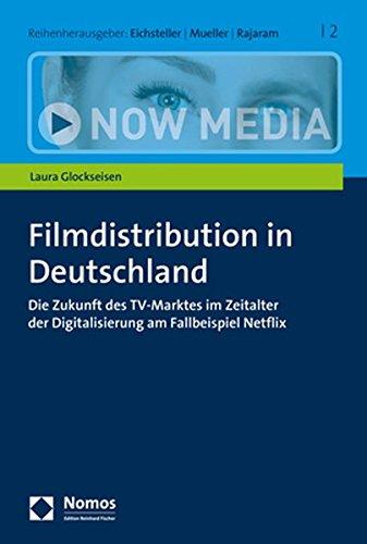 Filmdistribution in Deutschland: Die Zukunft des TV-Marktes im Zeitalter der Digitalisierung am Fallbeispiel Netflix (Now Media, Band 2)