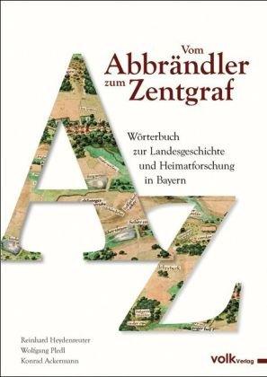 Vom Abbrändler zum Zentgraf: Wörterbuch zur Landesgeschichte und Heimatforschung in Bayern