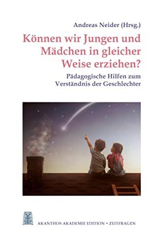 Können wir Jungen und Mädchen in gleicher Weise erziehen?: Pädagogische Hilfen zum Verständnis der Geschlechter (Akanthos Akademie Edition Zeitfragen)