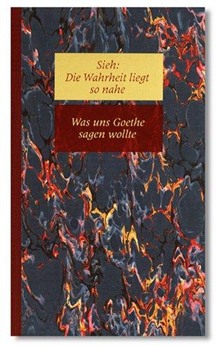 Sieh, Die Wahrheit liegt so nahe, in 6 Bdn., Bd.5, Was uns Goethe sagen wollte