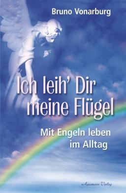 Ich leih' Dir meine Flügel. Mit Engeln leben im Alltag