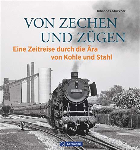 Eisenbahn Bildband: Von Zechen und Zügen. Eine Ära geht zu Ende. Historische Aufnahmen von Dampflokomotiven und Industrieanlagen. Eine bebilderte Bahngeschichte.