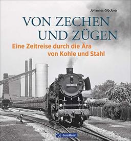 Eisenbahn Bildband: Von Zechen und Zügen. Eine Ära geht zu Ende. Historische Aufnahmen von Dampflokomotiven und Industrieanlagen. Eine bebilderte Bahngeschichte.